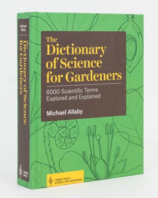 Item #126744 The Dictionary of Science for Gardeners. 6000 Scientific Terms Explored and...