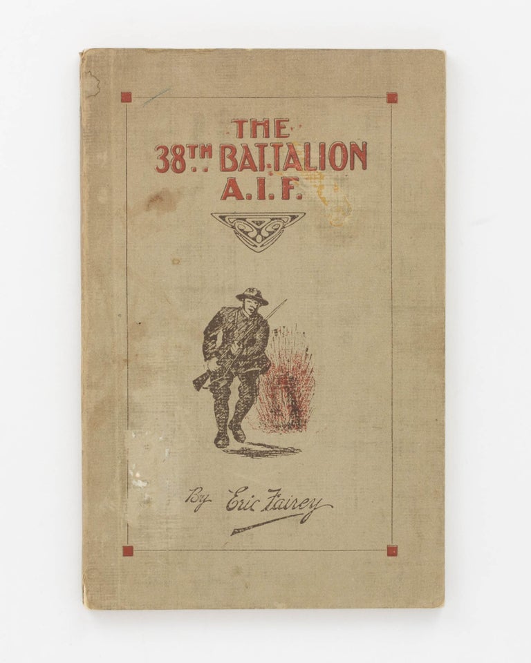 Item #126880 The 38th Battalion AIF. The Story and Official History ... Foreword by Rt. Hon. W.M. Hughes, Prime Minister of Australia. 38th Battalion, Eric FAIREY.
