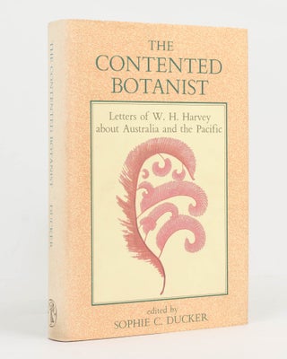 Item #126906 The Contented Botanist. Letters of W.H. Harvey about Australia and the Pacific....