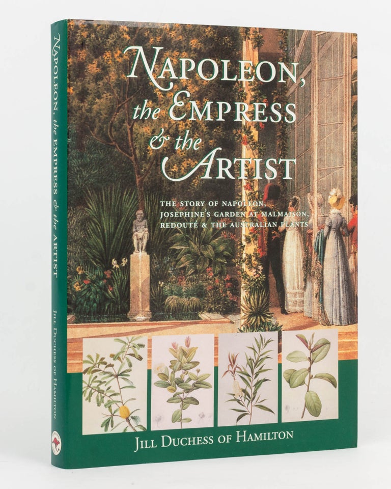 Item #127009 Napoleon, the Empress and the Artist. The Story of Napoleon, Josephine's Garden at Malmaison, Redouté and the Australian Plants. Jill HAMILTON, Duchess of.