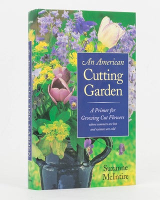 Item #127017 An American Cutting Garden. A Primer for Growing Cut Flowers where summers are hot...