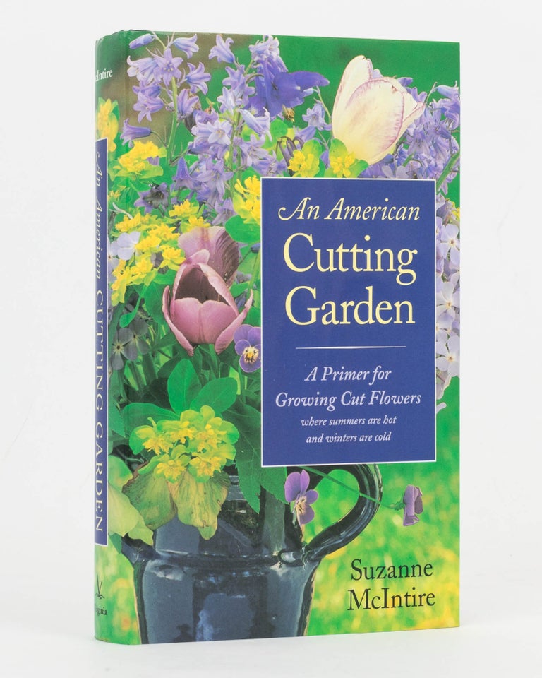 Item #127017 An American Cutting Garden. A Primer for Growing Cut Flowers where summers are hot and winters are cold. Suzanne McINTIRE.