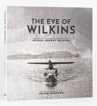 Item #127464 The Eye of Wilkins. The Complete Photographic Retrospective of George Hubert...