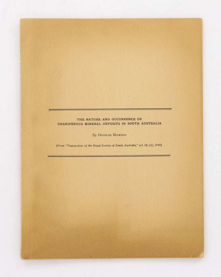 Item #127527 The Nature and Occurrence of Uraniferous Mineral Deposis in South Australia. [Reprinted from] 'Transactions of the Royal Society of South Australia', Volume 68, Part 2, 1944. Douglas MAWSON.