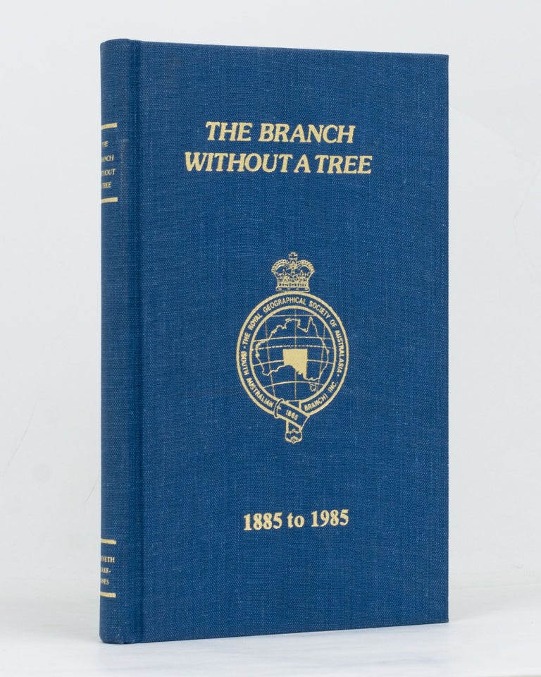 Item #127644 The Branch without a Tree. The Centenary History of the Royal Geographical Society of Australasia (South Australian Branch) Incorporated, 1885-1985. Kenneth PEAKE-JONES.