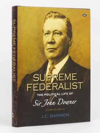Item #127663 Supreme Federalist. The Political Life of Sir John Downer. John C. BANNON