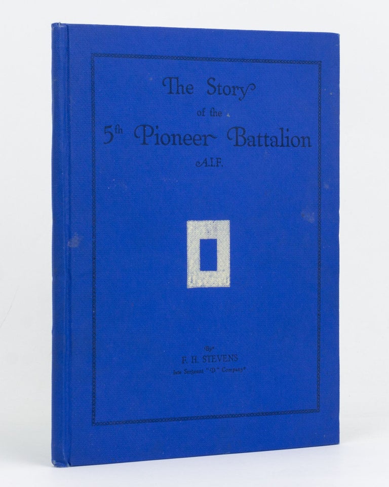 Item #127709 The Story of the 5th Pioneer Battalion AIF. 5th Pioneer Battalion, Frederick Haller STEVENS.