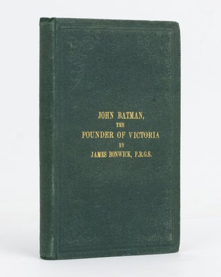 Item #127736 John Batman, the Founder of Victoria. James BONWICK