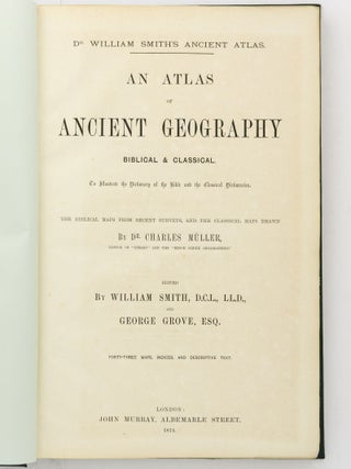 Dr William Smith's Ancient Atlas. An Atlas of Ancient Geography, Biblical and Classical. To illustrate the Dictionary of the Bible and the Classical Dictionaries. The Biblical Maps from Recent Surveys, and Classical Maps drawn by Dr Charles Muller