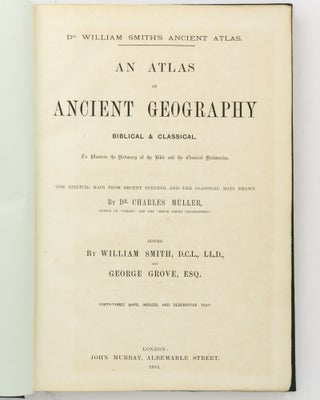 Dr William Smith's Ancient Atlas. An Atlas of Ancient Geography, Biblical and Classical. To illustrate the Dictionary of the Bible and the Classical Dictionaries. The Biblical Maps from Recent Surveys, and Classical Maps drawn by Dr Charles Muller
