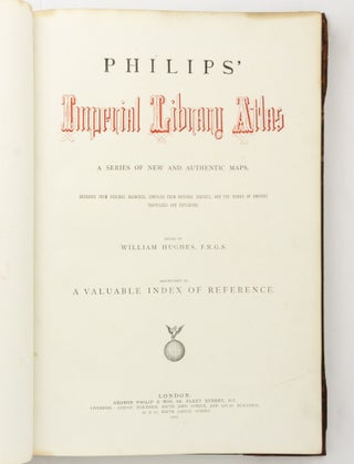 Philips' Imperial Library Atlas. A Series of New and Authentic Maps. Engraved from Original Drawings, compiled from National Surveys, and the Works of Eminent Travellers and Explorers
