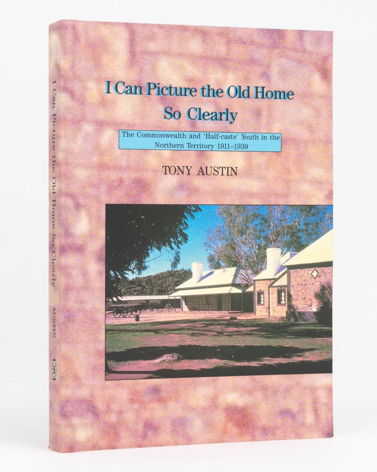 Item #128687 I Can Picture the Old Home So Clearly. The Commonwealth and 'Half-caste' Youth in the Northern Territory, 1911-1939. Tony AUSTIN.