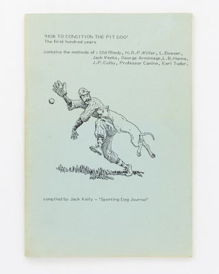 Item #128701 How to Condition the Pit Dog. The First Hundred Years. Jack KELLY, compiler