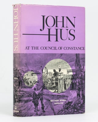 Item #128763 John Hus at the Council of Constance. Translated from the Latin and the Czech with...