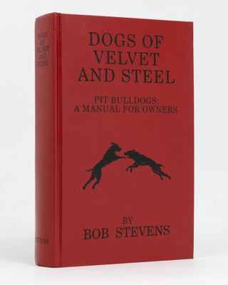 Item #128779 Dogs of Velvet and Steel. Pit Bulldogs: A Manual for Owners. Bob STEVENS