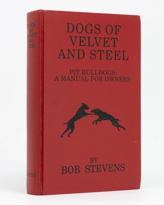 Item #128780 Dogs of Velvet and Steel. Pit Bulldogs: A Manual for Owners. Bob STEVENS