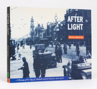 Item #128849 After Light. A History of the City of Adelaide and its Council, 1878-1928. Peter MORTON