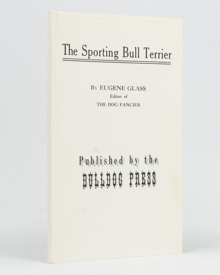 Item #128975 The Sporting Bull Terrier. A Book of General Information Valuable to Owners, Trainers, Handlers and Breeders of Bull Terriers. Eugene GLASS.