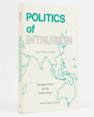 Item #128980 Politics of Intrusion. The Super Powers and the Indian Ocean. Kim C. BEAZLEY, Ian CLARK