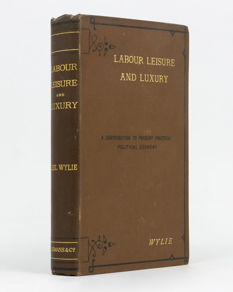 Item #129020 Labour, Leisure and Luxury. A Contribution to Present Practical Political Economy. Alexander WYLIE.