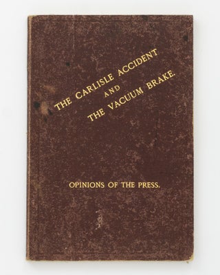 Item #129071 The Carlisle Accident and the Vacuum Brake. Opinions of the Press. Railways