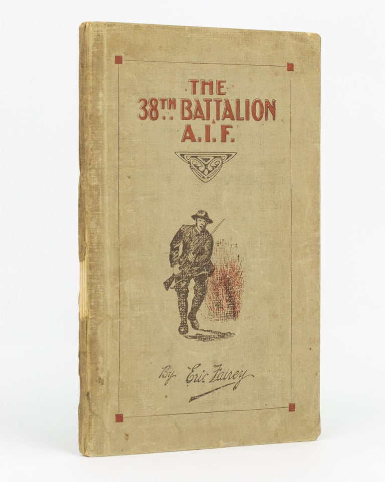 Item #129405 The 38th Battalion AIF. The Story and Official History ... Foreword by Rt. Hon. W.M. Hughes, Prime Minister of Australia. 38th Battalion, Eric FAIREY.