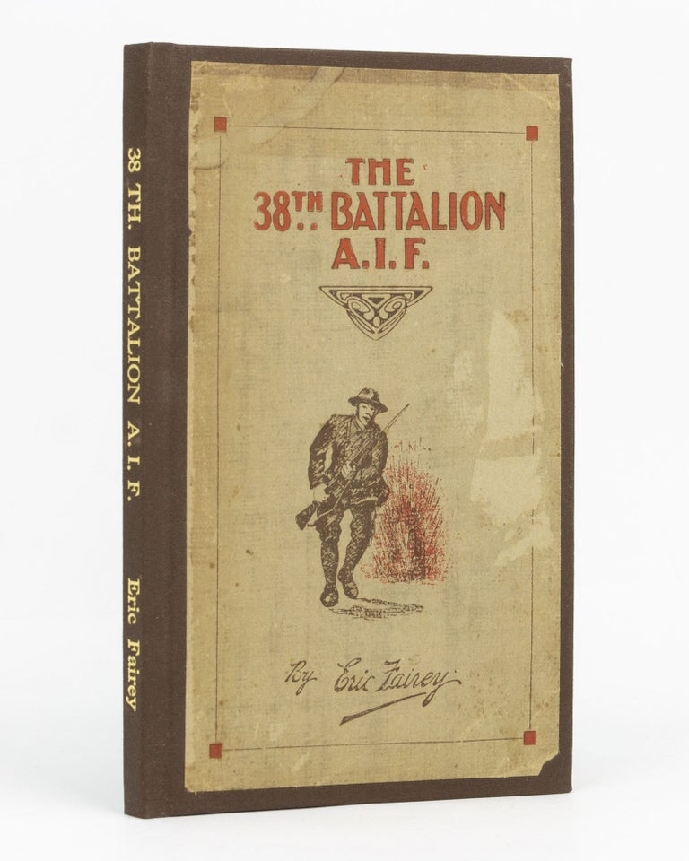 Item #129406 The 38th Battalion AIF. The Story and Official History ... Foreword by Rt. Hon. W.M. Hughes, Prime Minister of Australia. 38th Battalion, Eric FAIREY.