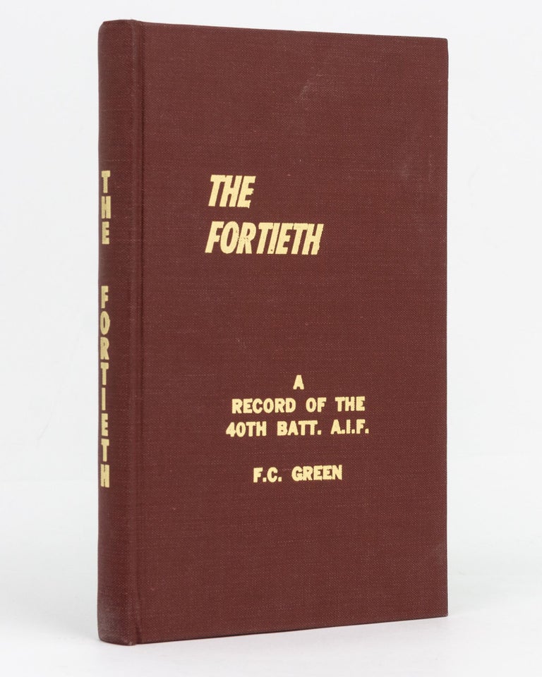 Item #129413 The Fortieth. A Record of the 40th Battalion, AIF. 40th Battalion, Frank Clifton GREEN.