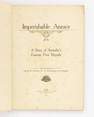 Imperishable ANZACS. A Story of Australia's Famous First Brigade. From the Diary of Pte. H.W. Cavill, No. 27, 2nd Battalion, First Inf. Brigade