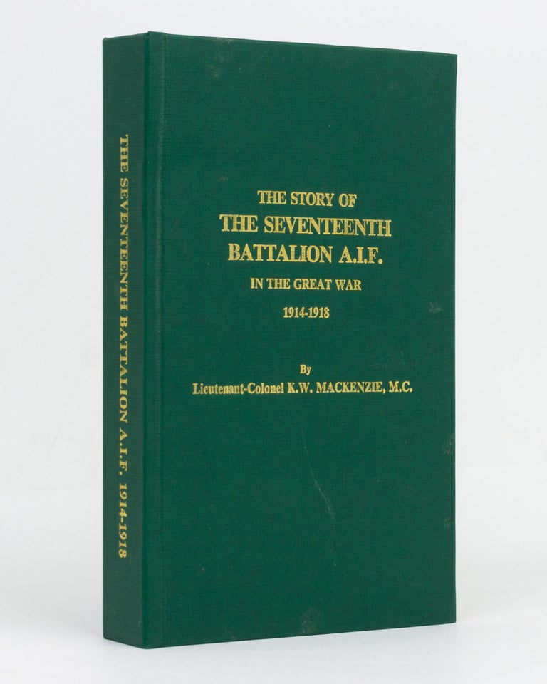 Item #129484 The Story of the Seventeenth Battalion AIF in the Great War, 1914-1918. 17th Battalion, Lieutenant-Colonel Keith Wemyss MACKENZIE.