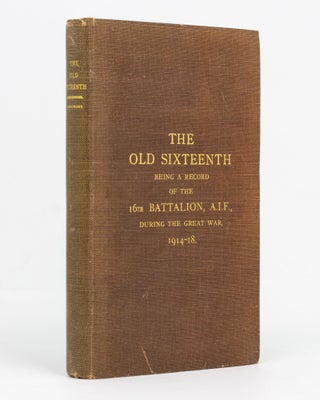 Item #129508 The Old Sixteenth. Being a Record of the 16th Battalion AIF, during the Great War,...