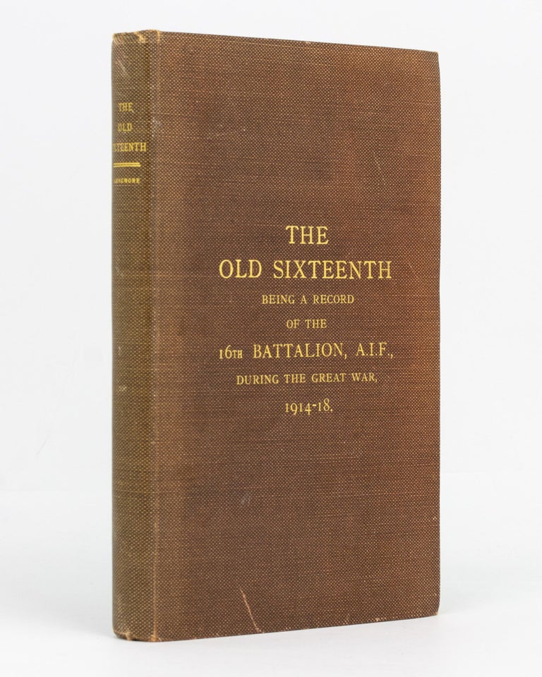 Item #129508 The Old Sixteenth. Being a Record of the 16th Battalion AIF, during the Great War, 1914-1918... With Foreword by Lieutenant-General Sir John Monash. 16th Battalion, Captain Cyril LONGMORE.