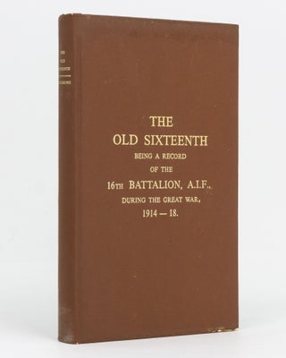 Item #129509 The Old Sixteenth. Being a Record of the 16th Battalion AIF, during the Great War,...