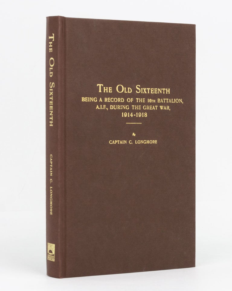 Item #129510 The Old Sixteenth. Being a Record of the 16th Battalion AIF, during the Great War, 1914-1918... With Foreword by Lieutenant-General Sir John Monash. 16th Battalion, Captain Cyril LONGMORE.