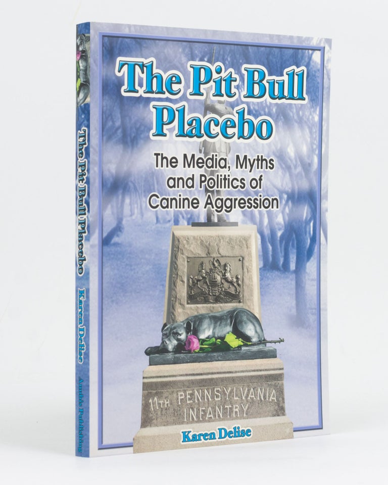Item #129832 The Pit Bull Placebo. The Media, Myths and Politics of Canine Aggression. Karen DELISE.