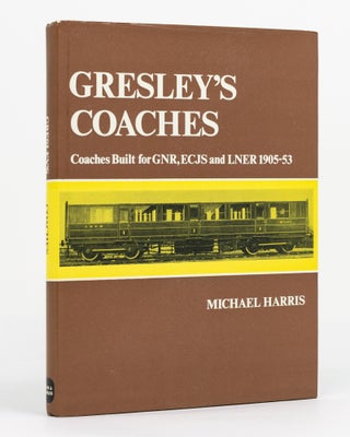 Item #129871 Gresley's Coaches. Coaches built for GNR, ECJS and LNER, 1905-53. Michael HARRIS