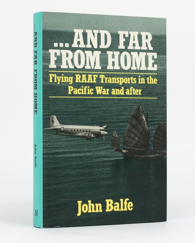 Item #130102 And Far From Home. Flying RAAF Transports in the Pacific War and After. John BALFE.