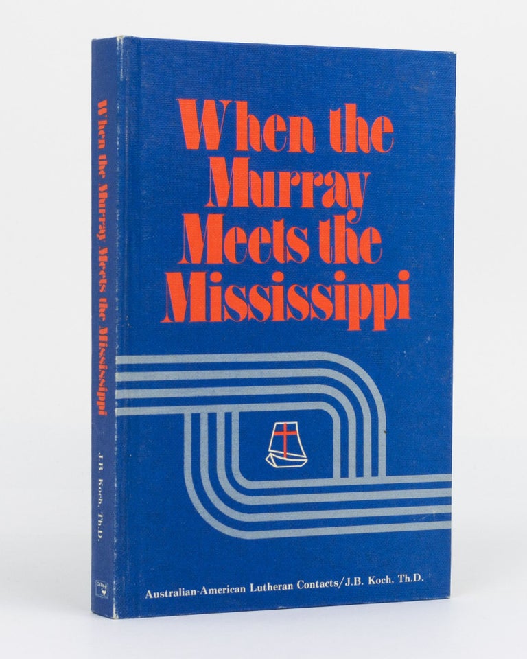 Item #130121 When the Murray Meets the Mississippi. A Survey of Australian and American Lutheran Contacts, 1838-1974. J. B. KOCH.