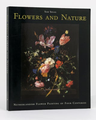 Item #130510 Flowers and Nature. Netherlandish Flower Painting of Four Centuries. Sam SEGAL