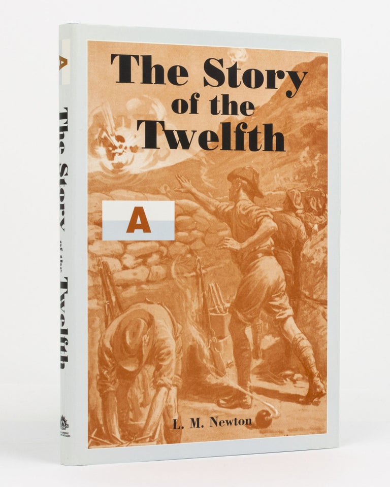 Item #130526 The Story of the Twelfth. A Record of the 12th Battalion AIF, during the Great War of 1914-1918. 12th Battalion, L. M. NEWTON.