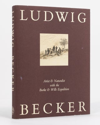 Item #130570 Ludwig Becker. Artist and Naturalist with the Burke and Wills Expedition. Edited &...