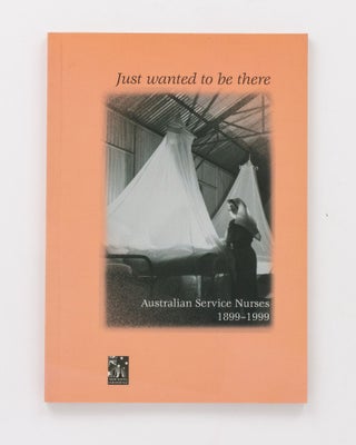Item #130616 Just Wanted To Be There. Australian Service Nurses, 1899-1999. Richard REID