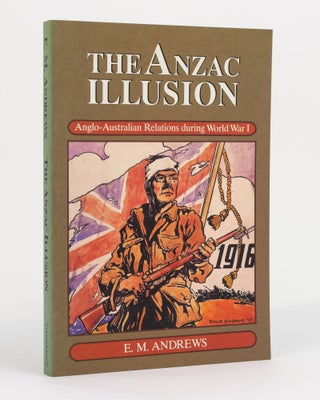 Item #130665 The Anzac Illusion. Anglo-Australian Relations During World War 1. E. M. ANDREWS