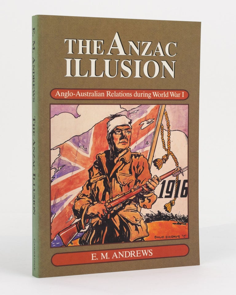 Item #130665 The Anzac Illusion. Anglo-Australian Relations During World War 1. E. M. ANDREWS.