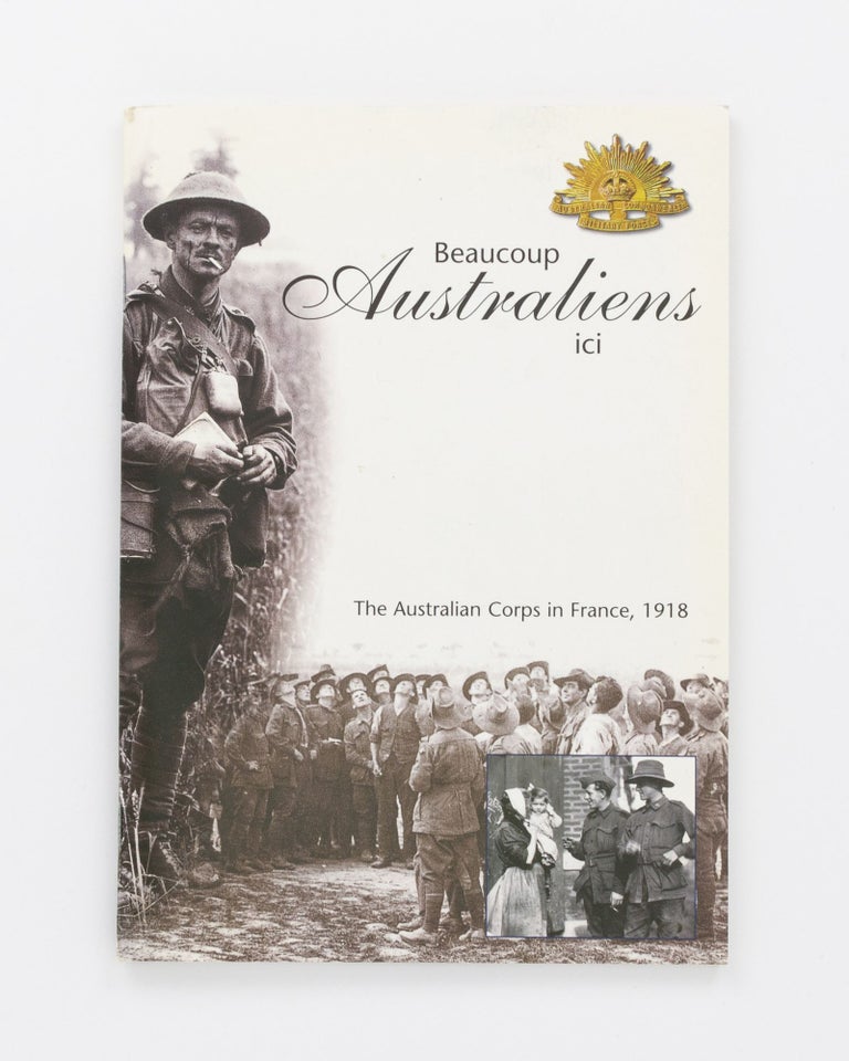 Item #130907 Beaucoup Australiens ici. The Australian Corps in France, 1918. Dr Richard REID, Courtney PAGE, Robert POUNDS.