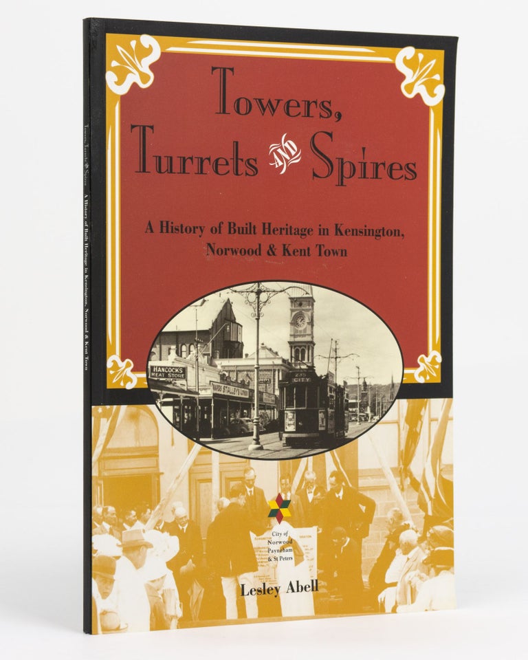 Item #131075 Towers, Turrest and Spires. A History of Built Heritage in Kensington, Norwood and Kent Town. Lesley ABELL.