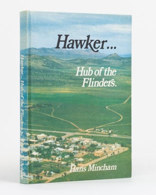 Item #131498 The Hub of the Flinders. The Story of the Hawker District embracing the Towns of...