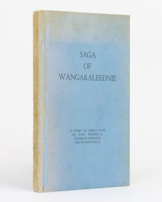 Item #131662 Saga of Wangaraleednie. [A Story of Early Days on Eyre Peninsula, Franklin Harbour,...
