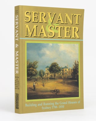 Item #131664 Servant & Master. Building and running the Grand Houses of Sydney, 1788-1850. Barrie...