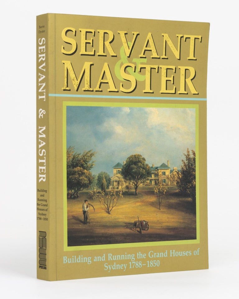 Item #131664 Servant & Master. Building and running the Grand Houses of Sydney, 1788-1850. Barrie DYSTER.